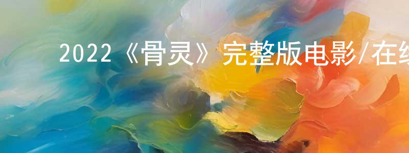 ﻿戴璐莎的网络影视资源,﻿2022《骨灵》完整版电影/在线观看/百度云-美剧天堂